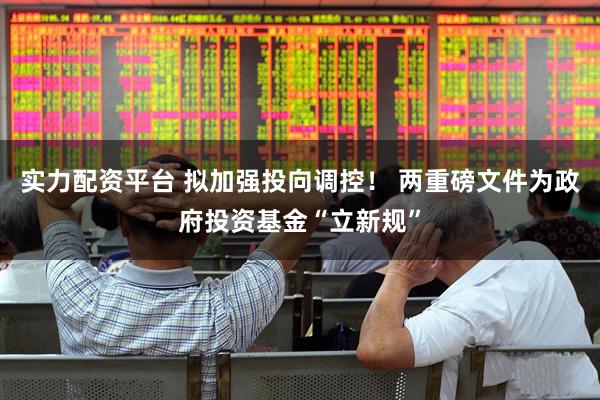实力配资平台 拟加强投向调控！ 两重磅文件为政府投资基金“立新规”