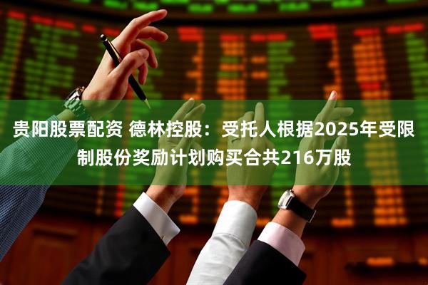 贵阳股票配资 德林控股:受托人根据2025年受限制股份奖励计划购买合共216万股