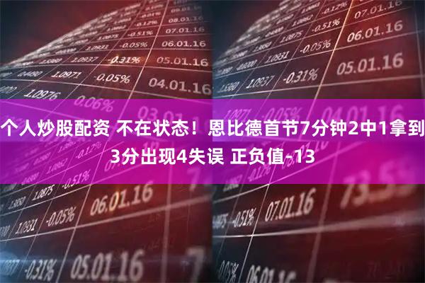 个人炒股配资 不在状态！恩比德首节7分钟2中1拿到3分出现4失误 正负值-13