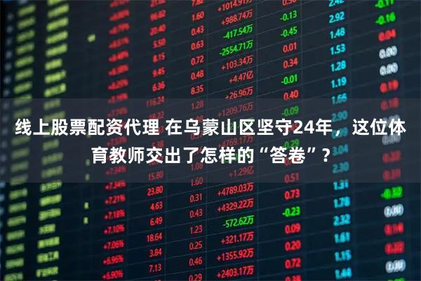 线上股票配资代理 在乌蒙山区坚守24年，这位体育教师交出了怎样的“答卷”？