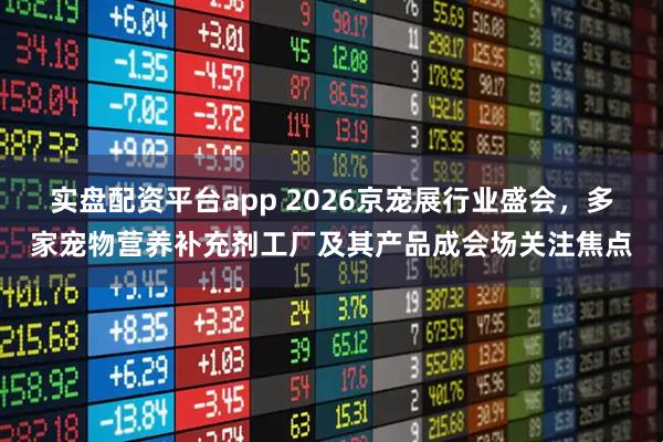 实盘配资平台app 2026京宠展行业盛会，多家宠物营养补充剂工厂及其产品成会场关注焦点
