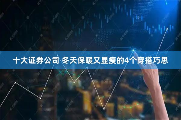 十大证券公司 冬天保暖又显瘦的4个穿搭巧思