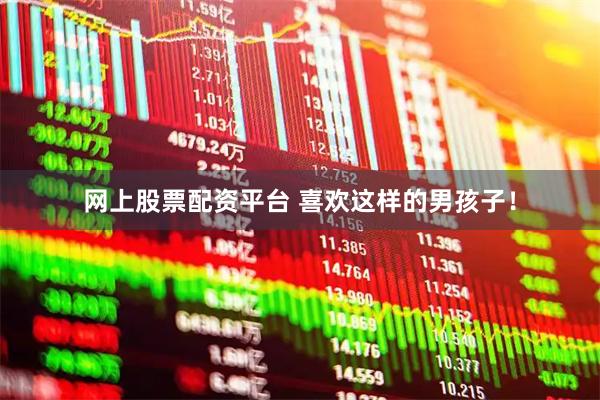 网上股票配资平台 喜欢这样的男孩子！