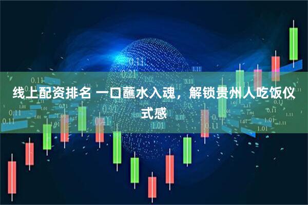 线上配资排名 一口蘸水入魂，解锁贵州人吃饭仪式感