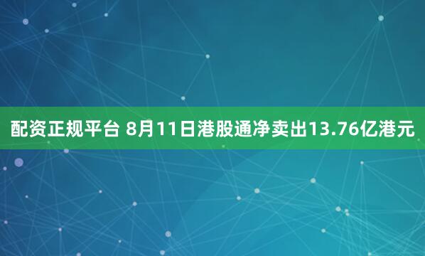 配资正规平台 8月11日港股通净卖出13.76亿港元